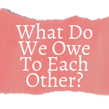 The outline of tackling a modern day philosophical dilemma: what do we owe to each other? 